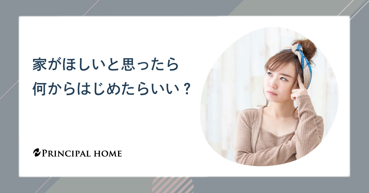 家がほしいと思ったら何からはじめたらいい？