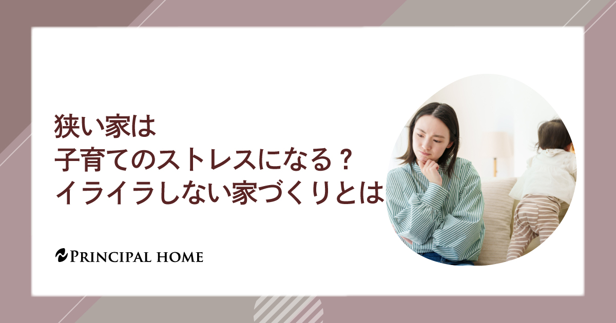 狭い家は子育てのストレスになる？イライラしない家づくりとは